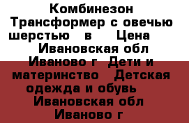 Комбинезон-Трансформер с овечью шерстью 3 в 1 › Цена ­ 999 - Ивановская обл., Иваново г. Дети и материнство » Детская одежда и обувь   . Ивановская обл.,Иваново г.